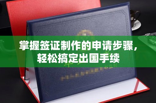 东营掌握签证制作的申请步骤，轻松搞定出国手续