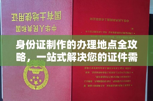 东营身份证制作的办理地点全攻略，一站式解决您的证件需求