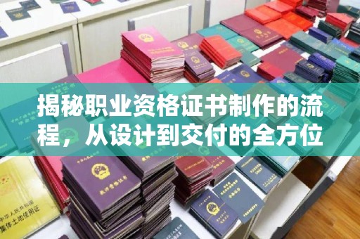 东营揭秘职业资格证书制作的流程，从设计到交付的全方位解析