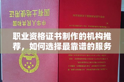 东营职业资格证书制作的机构推荐，如何选择最靠谱的服务商？