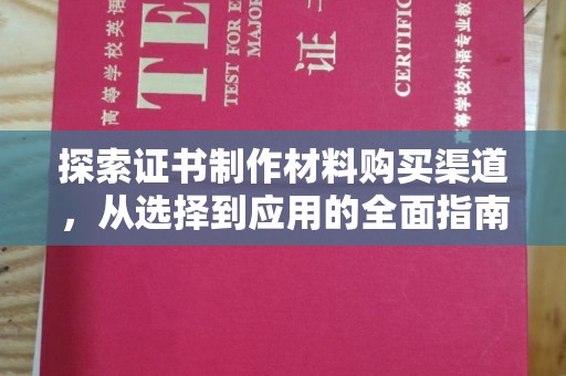 东营探索证书制作材料购买渠道，从选择到应用的全面指南