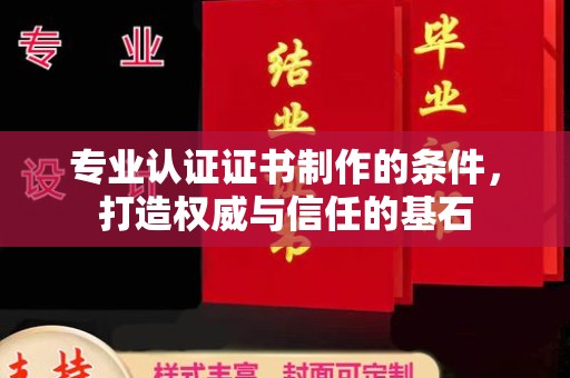 东营专业认证证书制作的条件，打造权威与信任的基石