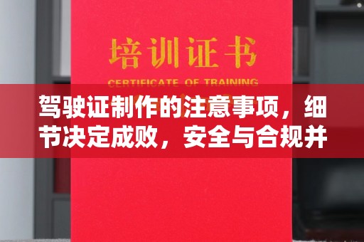 东营驾驶证制作的注意事项，细节决定成败，安全与合规并重