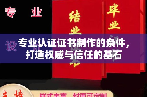 东营专业认证证书制作的条件，打造权威与信任的基石