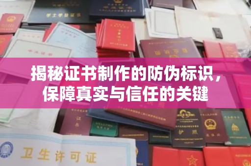 东营揭秘证书制作的防伪标识，保障真实与信任的关键