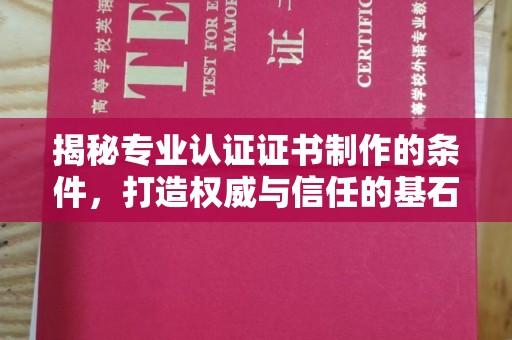 东营揭秘专业认证证书制作的条件，打造权威与信任的基石