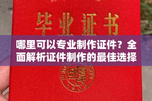 东营哪里可以专业制作证件？全面解析证件制作的最佳选择