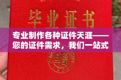 东营专业制作各种证件天涯——您的证件需求，我们一站式解决